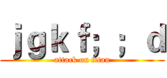 ｊｇｋｆ；；ｄ (attack on titan)