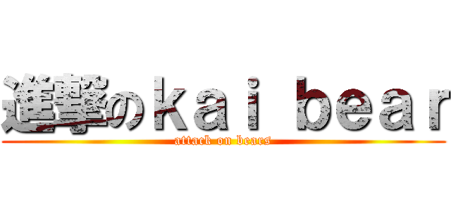 進撃のｋａｉ ｂｅａｒ (attack on bears)