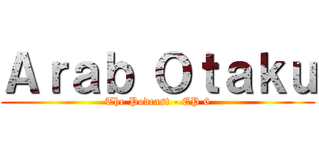 Ａｒａｂ Ｏｔａｋｕ (The Podcast - EP 6)