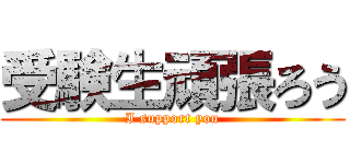受験生頑張ろう (I support you)