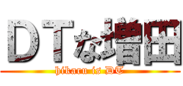 ＤＴな増田 (hikaru is DT)