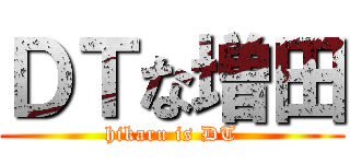 ＤＴな増田 (hikaru is DT)