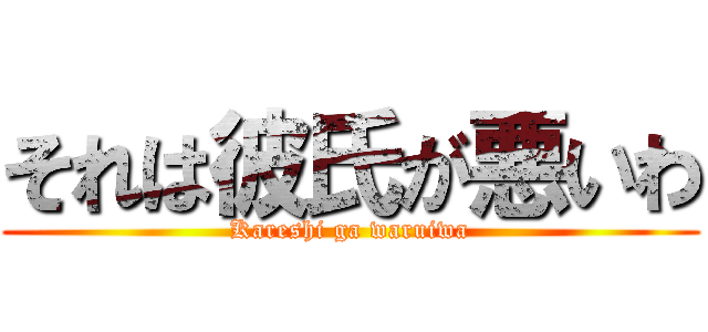 それは彼氏が悪いわ (Kareshi ga waruiwa)