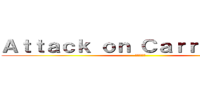 Ａｔｔａｃｋ ｏｎ Ｃａｒｒｙ Ｂｅａｒ (進撃の瘋熊)