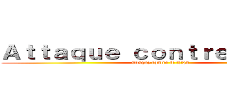 Ａｔｔａｑｕｅ ｃｏｎｔｒｅ Ｔｉｔａｎ (attaque contre le titan)