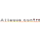 Ａｔｔａｑｕｅ ｃｏｎｔｒｅ Ｔｉｔａｎ (attaque contre le titan)