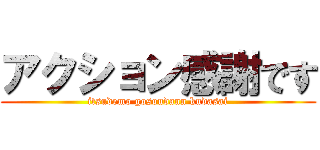 アクション感謝です (itsudemo gosoudann kudasai)