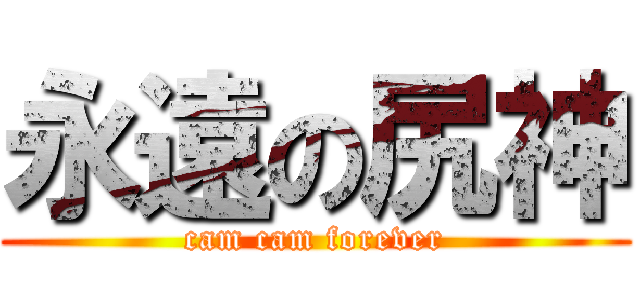 永遠の尻神 (cam cam forever)