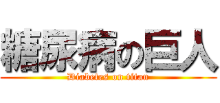 糖尿病の巨人 (Diabetes on titan)