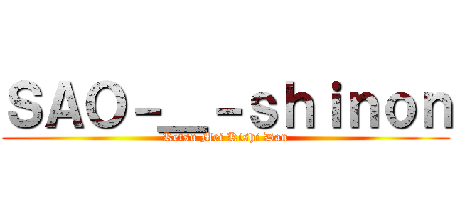 ＳＡＯ－＿－ｓｈｉｎｏｎ (Ketsu Mei Kishi Dan)