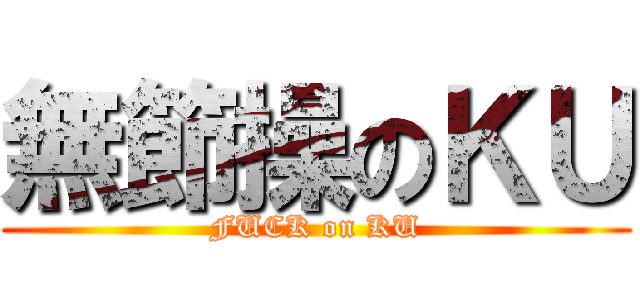 無節操のＫＵ (FUCK on KU)