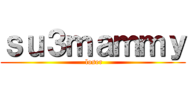 ｓｕ３ｍａｍｍｙ ( loser)