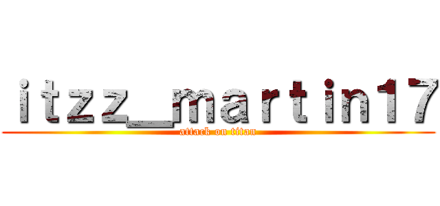 ｉｔｚｚ＿ｍａｒｔｉｎ１７ (attack on titan)