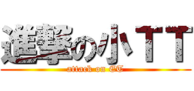 進撃の小ＴＴ (attack on ET)
