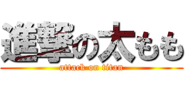 進撃の太もも (attack on titan)