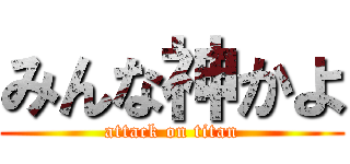 みんな神かよ (attack on titan)
