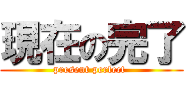 現在の完了 (present perfect )