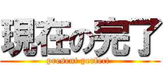 現在の完了 (present perfect )