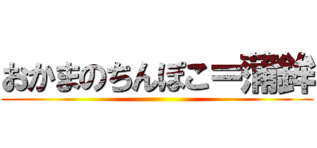 おかまのちんぽこ＝蒲鉾 ()