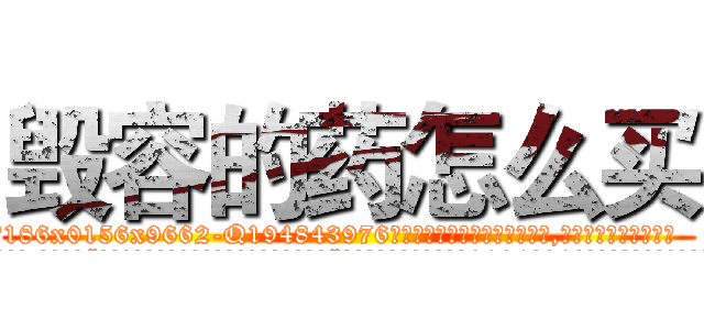 毁容的药怎么买 (毁容的药怎么买【电.话186x0156x9662-Q194843976林氏药业】我们做的是长期生意,靠的是老客户长期支持
参考消息网2月20日报道 韩媒称，“剩女多、离婚率高的城市，房价一定会上涨。”这是中国经济学家金岩石2016年12月参加在上海举行的房地产相关论坛时说的话。
)