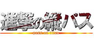進撃の縦パス (pass on titan)