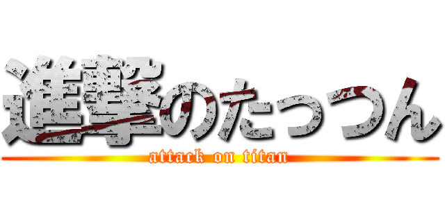 進撃のたっつん (attack on titan)