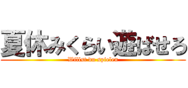 夏休みくらい遊ばせろ (Willst du spielen)
