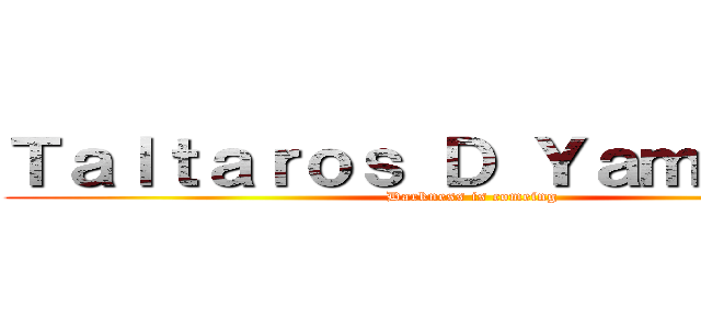 Ｔａｌｔａｒｏｓ Ｄ Ｙａｍｉｓｏｒａ (Darkness is comeing)