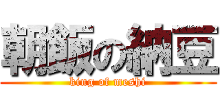 朝飯の納豆 (king of meshi)