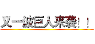 又一波巨人来袭！！ ()