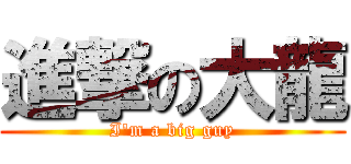 進撃の大龍 (I\'m a big guy)