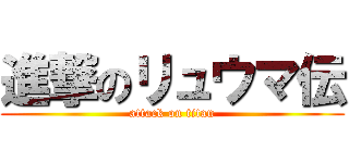 進撃のリュウマ伝 (attack on titan)