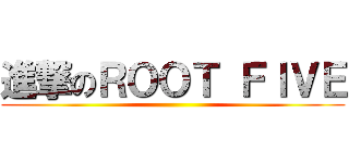 進撃のＲＯＯＴ ＦＩＶＥ ()