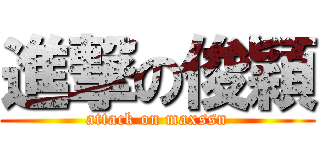進撃の俊穎 (attack on maxssn)
