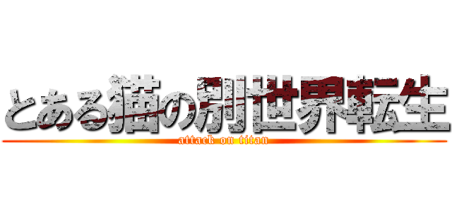 とある猫の別世界転生 (attack on titan)