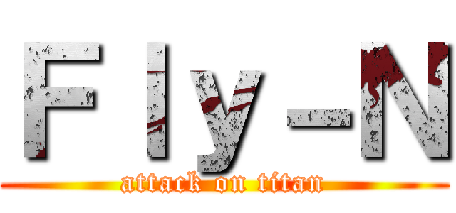 Ｆｌｙ－Ｎ (attack on titan)