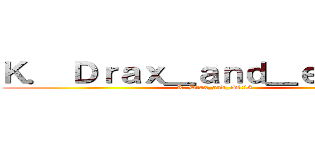 Ｋ． Ｄｒａｘ＿ａｎｄ＿ｅｄｉｔ１８ (K. Drax_and_edit18 )