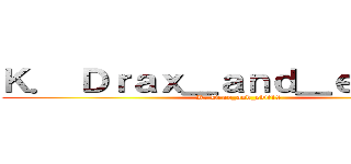 Ｋ． Ｄｒａｘ＿ａｎｄ＿ｅｄｉｔ１８ (K. Drax_and_edit18 )