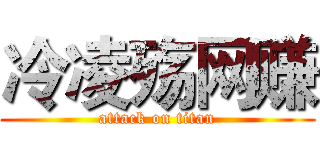 冷凌殇网赚 (attack on titan)