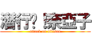 潛行吧！奈亞子 (attack on allison)
