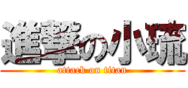進撃の小琉 (attack on titan)