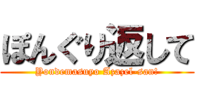 ぽんぐり返して (Yondemasuyo Azazel-san!)