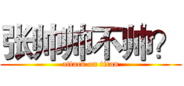 张帅帅不帅？ (attack on titan)