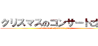 クリスマスのコンサートご案内 (welcome to christmas party!)