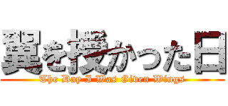 翼を授かった日 (The Day I Was Given Wings)