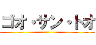 ゴオ・サン・トオ ()