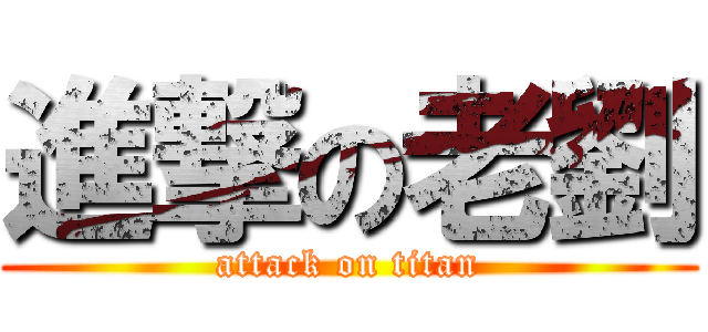 進撃の老劉 (attack on titan)