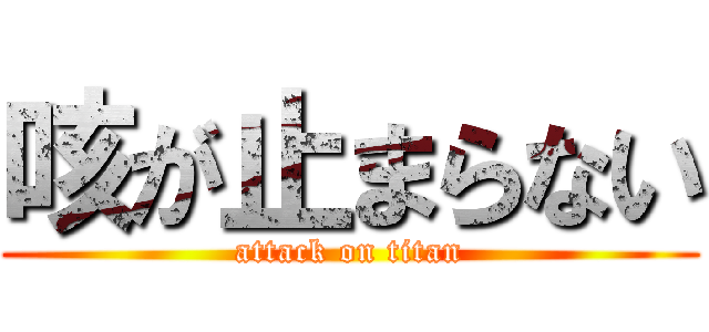 咳が止まらない (attack on titan)