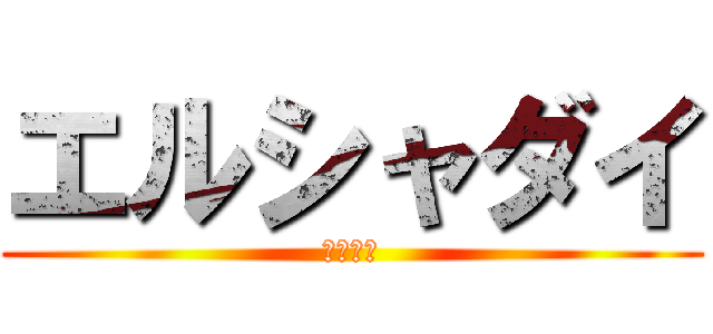 エルシャダイ (問題ない)