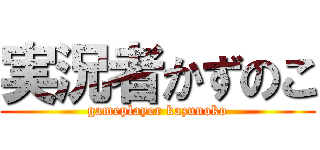 実況者かずのこ (gameplayer kazunoko)